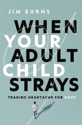 When Your Adult Child Strays: Trading Heartache for Hope