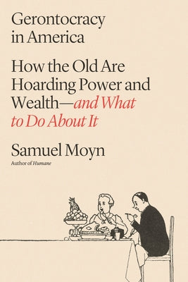 Gerontocracy in America: How the Old Are Hoarding Power and Wealth--And What to Do about It