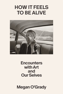 How It Feels to Be Alive: Encounters with Art and Our Selves
