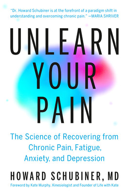 Unlearn Your Pain: The Science of Recovering from Chronic Pain, Fatigue, Anxiety, and Depression