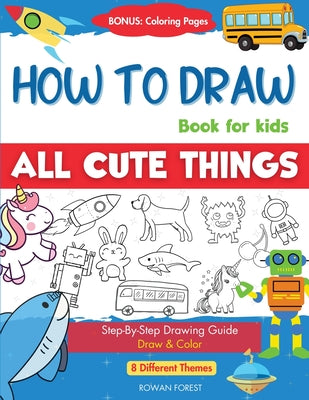 How To Draw Book For Kids: Easy Step by Step Guide To Drawing All Things Cute Animals, Vehicles, Sea Creatures, Space, Robots, Monsters, Birds & Fruit