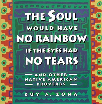 The Soul Would Have No Rainbow If the Eyes Had No Tears and Other Native American Proverbs