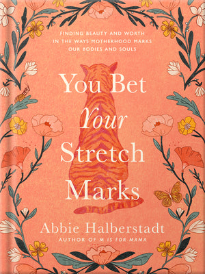 You Bet Your Stretch Marks: Finding Beauty and Worth in the Ways Motherhood Marks Our Bodies and Souls