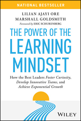 The Power of the Learning Mindset: How the Best Leaders Foster Curiosity, Develop Innovative Teams, and Achieve Exponential Growth