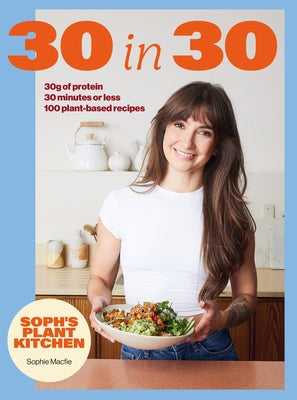 Soph's 30 in 30 Plant Kitchen: Delicious Plant-Based Recipes with 30g of Protein in 30 Minutes or Less from the Sunday Times Bestselling Author