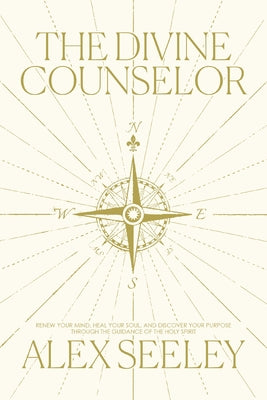 The Divine Counselor: Renew Your Mind, Heal Your Soul, and Discover Your Purpose Through the Guidance of the Holy Spirit