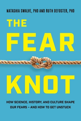 The Fear Knot: How Science, History, and Culture Shape Our Fears - And How to Get Unstuck