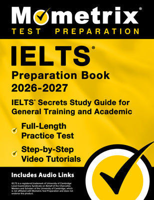 Ielts Preparation Book 2026-2027 - Ielts Secrets Study Guide for General Training and Academic, Full-Length Practice Test, Step-By-Step Video Tutorial