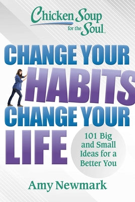 Chicken Soup for the Soul: Change Your Habits, Change Your Life: 101 Big and Small Ideas for a Better You