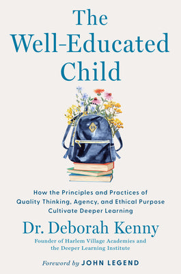 The Well-Educated Child: How the Principles and Practices of Quality Thinking, Agency, and Ethical Purpose Cultivate Deeper Learning