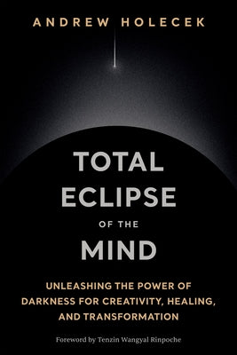 Total Eclipse of the Mind: Unleashing the Power of Darkness for Creativity, Healing, and Transformation