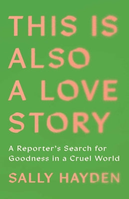 This Is Also a Love Story: A Reporter's Search for Goodness in a Cruel World