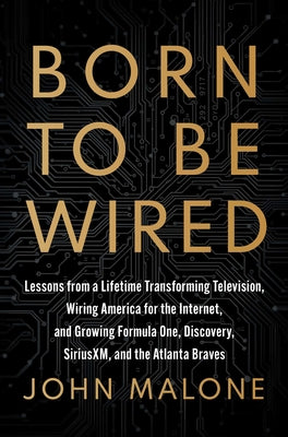 Born to Be Wired: Lessons from a Lifetime Transforming Television, Wiring America for the Internet, and Growing Formula One, Discovery, Sirius XM, and