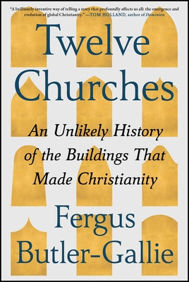 Twelve Churches: An Unlikely History of the Buildings That Made Christianity