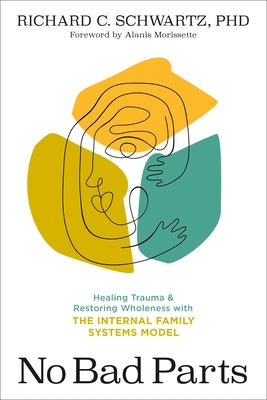 No Bad Parts: Healing Trauma and Restoring Wholeness with the Internal Family Systems Model