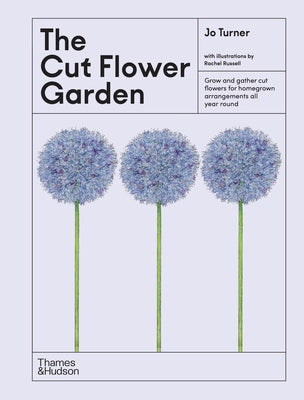 The Cut Flower Garden: Grow and Gather Cut Flowers for Homegrown Arrangements All Year Round
