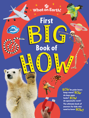 First Big Book of How: How Do Polar Bears Keep Warm? How Do Keys Open Locks? How to Spacesuits Work? the Ultimate Book of Answers for Kids Who Need to