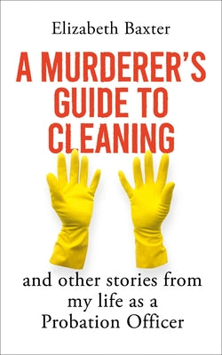 A Murderer's Guide to Cleaning: And Other Stories from My Life as a Probation Officer
