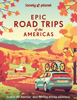 Lonely Planet Epic Road Trips of the Americas: 200 Amazing Driving Adventures Expert Tips & Travel Planning Advice Easy & Challenging Drives Beautiful