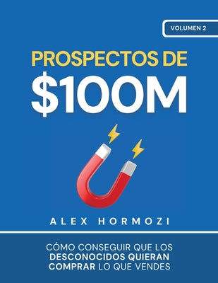 Prospectos de $100M: Cómo conseguir que los desconocidos quieran comprar lo que vendes