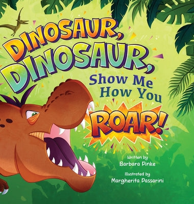Dinosaur, Dinosaur, Show Me How You Roar: An Adventure Book About Dinosaurs for Kids, Ages 3-7 Discovering How Prehistoric Creatures Roared