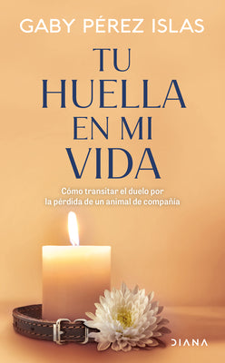Tu Huella En Mi Vida: Cómo Transitar El Duelo Por La Pérdida de Un Animal de Compañía / Your Pawprints in My Life: How to Deal with Grief After the Lo