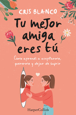 Tu Mejor Amiga Eres Tú (Your Best Friend Is You - Spanish Edition): Cómo Aprendí a Aceptarme, Quererme Y Dejar de Sufrir (How I Learned to Accept Myse