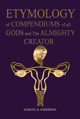 ETYMOLOGY of COMPENDIUMS of all GODS and The ALMIGHTY CREATOR