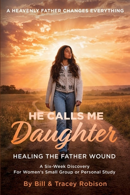 He Calls Me Daughter: Official Curriculum Edition: Healing the Father Wound
