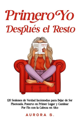 Primero Yo, Después el Resto: 120 Sesiones de Verdad Incómodas para Dejar de Ser Pisoteada, Ponerte en Primer Lugar y Caminar Por Fin con la Cabeza en