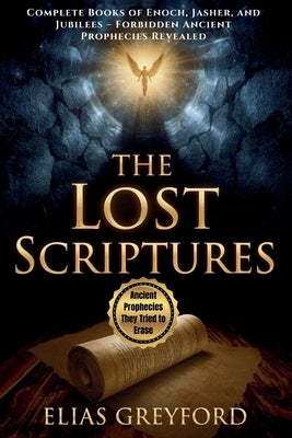 The Lost Scriptures: Complete Books of Enoch, Jasher, and Jubilees - Forbidden Ancient Prophecies Revealed