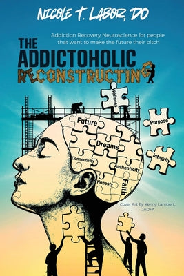 The Addictoholic Reconstructing: Addiction Recovery Neuroscience for people who want to make the future their b!tch: Addiction Recovery Neuroscience f