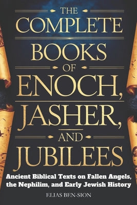The Complete Books of Enoch, Jasher, and Jubilees: Ancient Biblical Texts on Fallen Angels, The Nephilim, and Early Jewish History