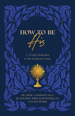 How to Be His: A 33-Day Dedication to Our Eucharistic Jesus
