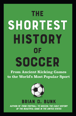 The Shortest History of Soccer: From Ancient Kicking Games to the World's Most Popular Sport