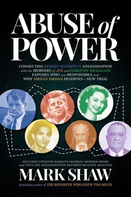 Abuse of Power: Connecting Robert Kennedy's Assassination with the Murders of JFK and Dorothy Kilgallen Exposes Who Was Responsible and Why Sirhan Sir