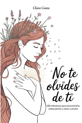 No Te Olvides de Ti: 100 reflexiones para reencontrarte, redescubrirte y volver a amarte