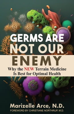 Germs Are Not Our Enemy: Why the New Terrain Medicine Is Best for Optimal Health