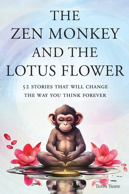 The Zen Monkey and the Lotus Flower: 52 Stories That Will Change the Way You Think Forever: Stop Overthinking, Stop Negative Spirals, and Find Emotion