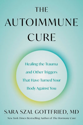 The Autoimmune Cure: Healing the Trauma and Other Triggers That Have Turned Your Body Against You