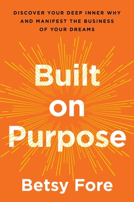 Built on Purpose: Discover Your Deep Inner Why and Manifest the Business of Your Dreams