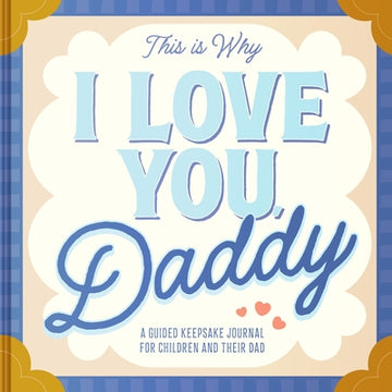 This Is Why I Love You, Daddy: Make Father's Day Special with This Guided Journal for Kids (Father's Day Gifts for Husband, Activity to Do with Dad)