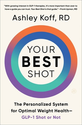 Your Best Shot: The Personalized System for Optimal Weight Health--Glp-1 Shot or Not
