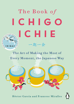 The Book of Ichigo Ichie: The Art of Making the Most of Every Moment, the Japanese Way