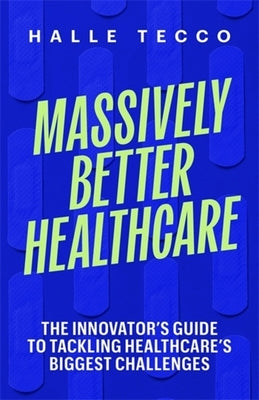 Massively Better Healthcare: The Innovator's Guide to Tackling Healthcare's Biggest Challenges
