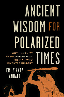 Ancient Wisdom for Polarized Times: Why Humanity Needs Herodotus, the Man Who Invented History