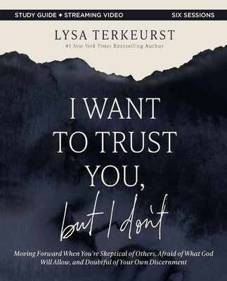 I Want to Trust You, But I Don't Bible Study Guide Plus Streaming Video: Moving Forward When You're Skeptical of Others, Afraid of What God Will Allow