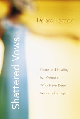 The Shattered Vows: Hope and Healing for Women Who Have Been Sexually Betrayed