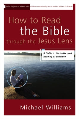 The How to Read the Bible through the Jesus Lens: A Guide to Christ-Focused Reading of Scripture