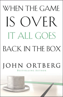 When the Game Is Over, It All Goes Back in the Box: How to Keep Your Eyes on the Real Goal: Life